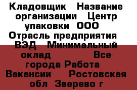 Кладовщик › Название организации ­ Центр упаковки, ООО › Отрасль предприятия ­ ВЭД › Минимальный оклад ­ 19 000 - Все города Работа » Вакансии   . Ростовская обл.,Зверево г.